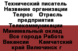 Технический писатель › Название организации ­ Телрос › Отрасль предприятия ­ Телекоммуникации › Минимальный оклад ­ 1 - Все города Работа » Вакансии   . Камчатский край,Вилючинск г.